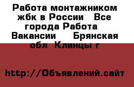 Работа монтажником жбк в России - Все города Работа » Вакансии   . Брянская обл.,Клинцы г.